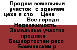  Продам земельный участок, с зданием цеха и сто. › Цена ­ 7 000 000 - Все города Недвижимость » Земельные участки продажа   . Башкортостан респ.,Баймакский р-н